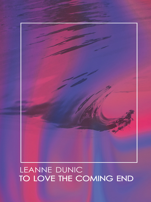 Title details for To Love The Coming End by Leanne Dunic - Available